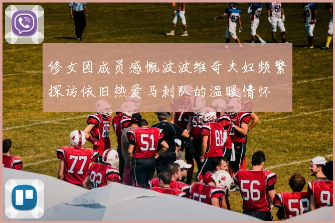 修女团成员感慨波波维奇夫妇频繁探访依旧热爱马刺队的温暖情怀
