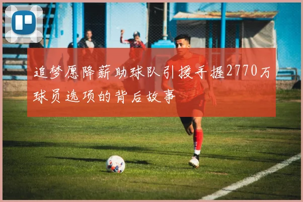 追梦愿降薪助球队引援手握2770万球员选项的背后故事