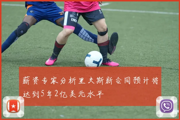 薪资专家分析里夫斯新合同预计将达到5年2亿美元水平