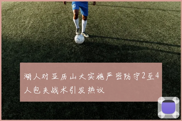 湖人对亚历山大实施严密防守2至4人包夹战术引发热议