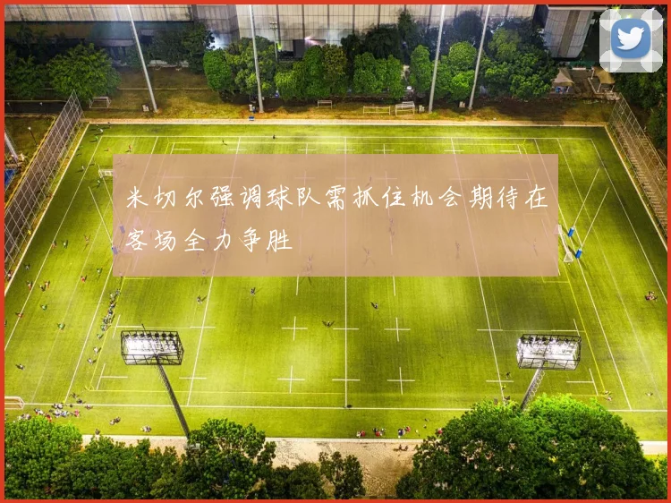 米切尔强调球队需抓住机会期待在客场全力争胜
