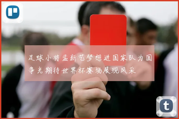 足球小将孟新艺梦想进国家队为国争光期待世界杯赛场展现风采