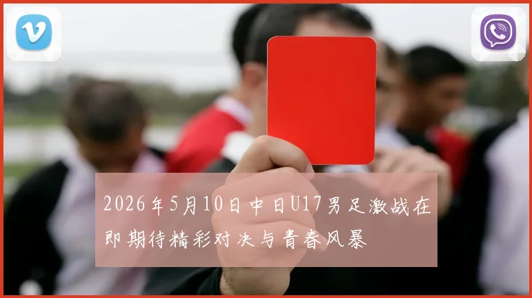 2026年5月10日中日U17男足激战在即期待精彩对决与青春风暴